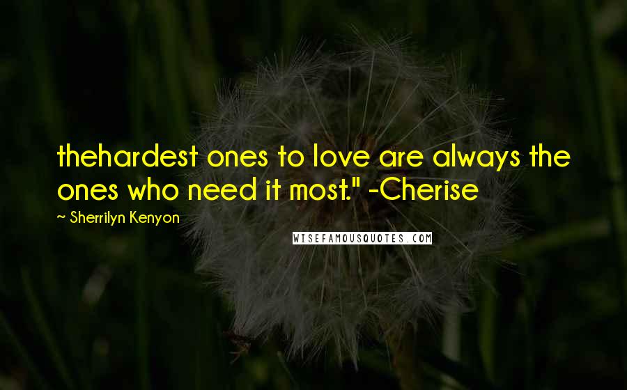 Sherrilyn Kenyon Quotes: thehardest ones to love are always the ones who need it most." -Cherise