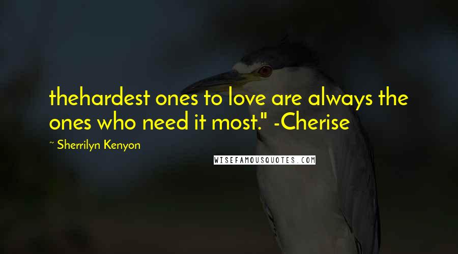 Sherrilyn Kenyon Quotes: thehardest ones to love are always the ones who need it most." -Cherise