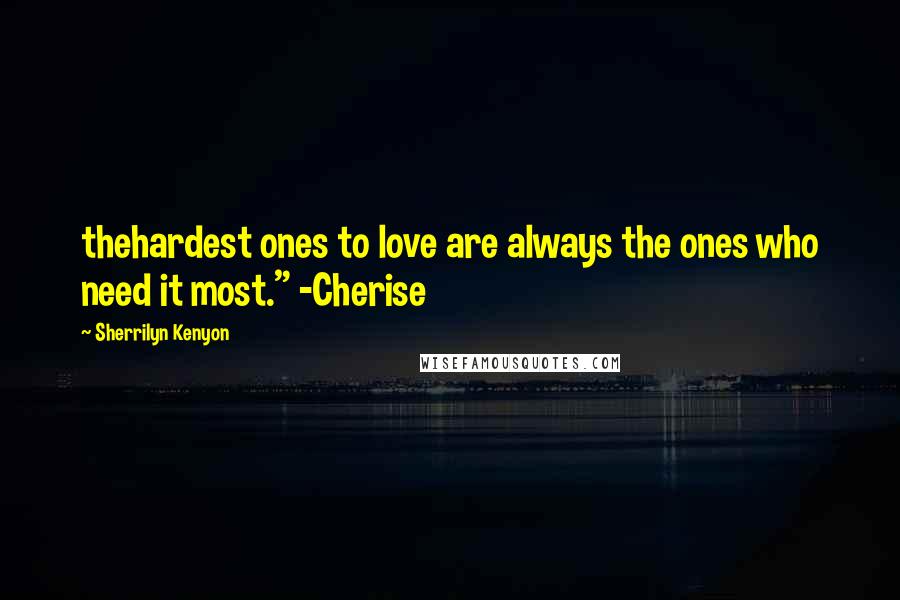 Sherrilyn Kenyon Quotes: thehardest ones to love are always the ones who need it most." -Cherise