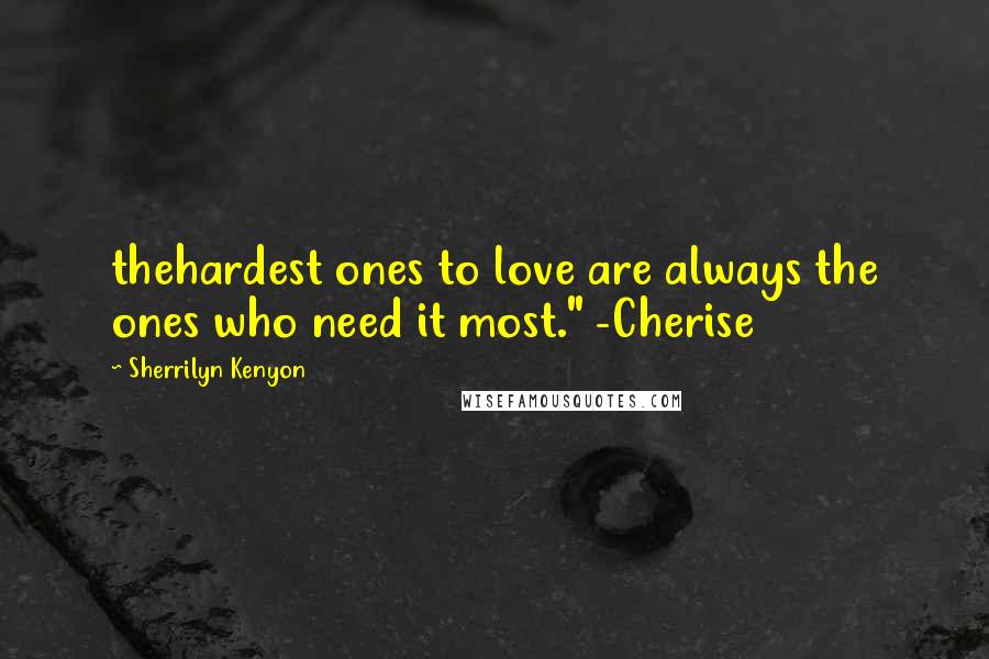 Sherrilyn Kenyon Quotes: thehardest ones to love are always the ones who need it most." -Cherise