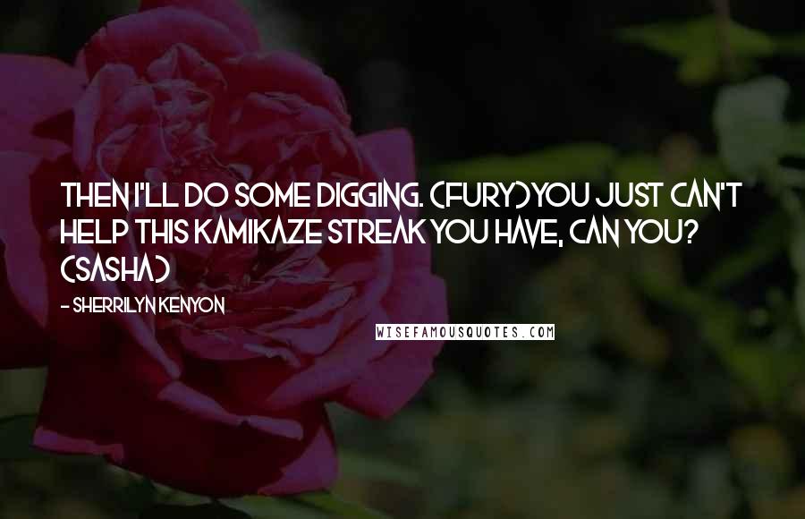 Sherrilyn Kenyon Quotes: Then I'll do some digging. (Fury)You just can't help this kamikaze streak you have, can you? (Sasha)