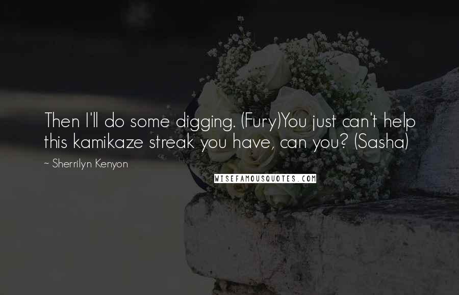 Sherrilyn Kenyon Quotes: Then I'll do some digging. (Fury)You just can't help this kamikaze streak you have, can you? (Sasha)