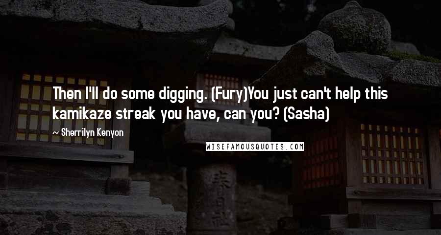 Sherrilyn Kenyon Quotes: Then I'll do some digging. (Fury)You just can't help this kamikaze streak you have, can you? (Sasha)
