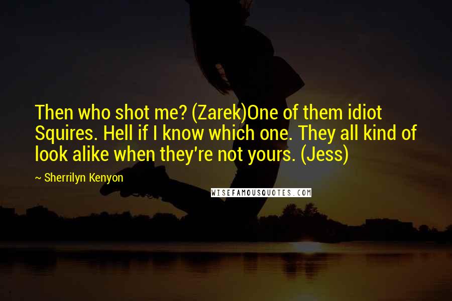 Sherrilyn Kenyon Quotes: Then who shot me? (Zarek)One of them idiot Squires. Hell if I know which one. They all kind of look alike when they're not yours. (Jess)