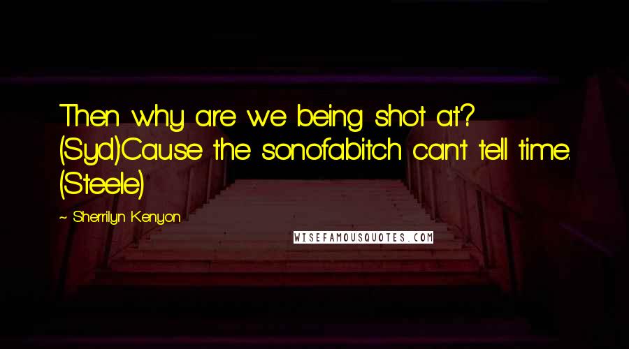 Sherrilyn Kenyon Quotes: Then why are we being shot at? (Syd)'Cause the sonofabitch can't tell time. (Steele)