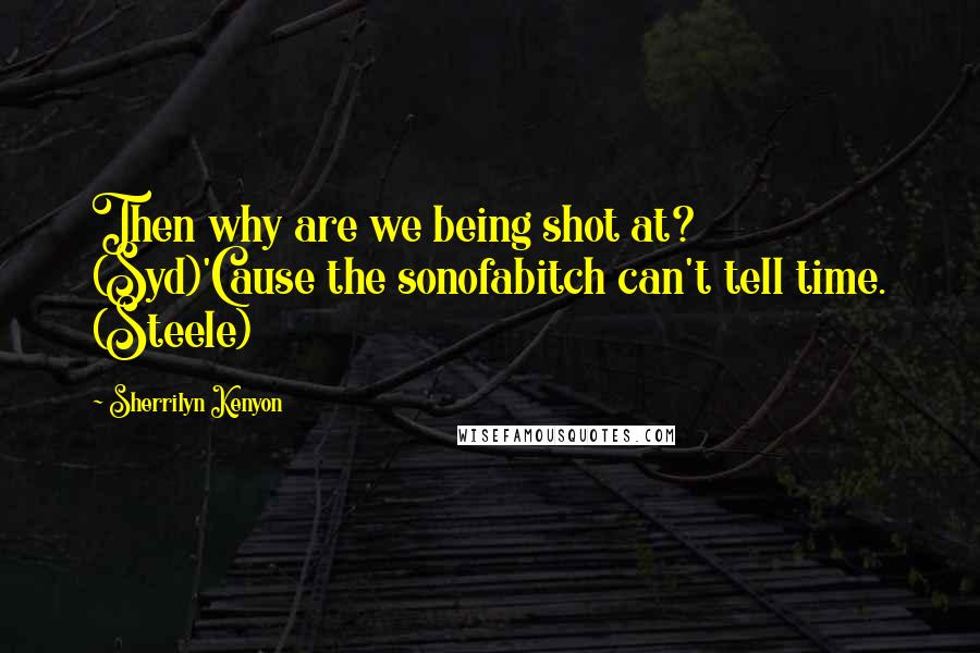 Sherrilyn Kenyon Quotes: Then why are we being shot at? (Syd)'Cause the sonofabitch can't tell time. (Steele)