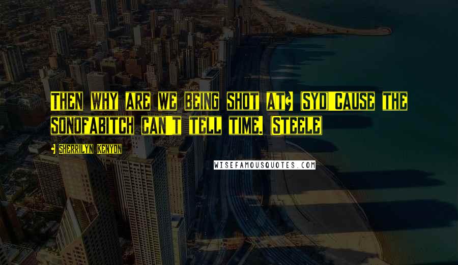 Sherrilyn Kenyon Quotes: Then why are we being shot at? (Syd)'Cause the sonofabitch can't tell time. (Steele)