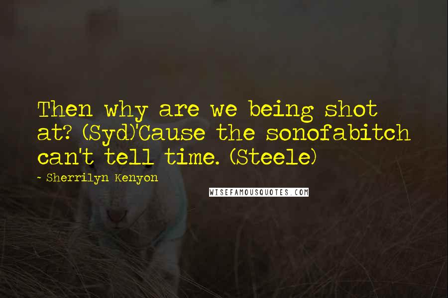 Sherrilyn Kenyon Quotes: Then why are we being shot at? (Syd)'Cause the sonofabitch can't tell time. (Steele)