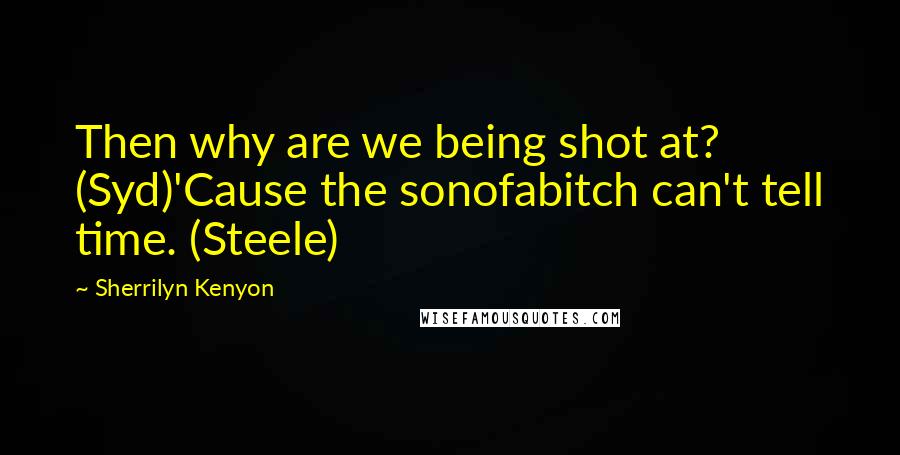 Sherrilyn Kenyon Quotes: Then why are we being shot at? (Syd)'Cause the sonofabitch can't tell time. (Steele)