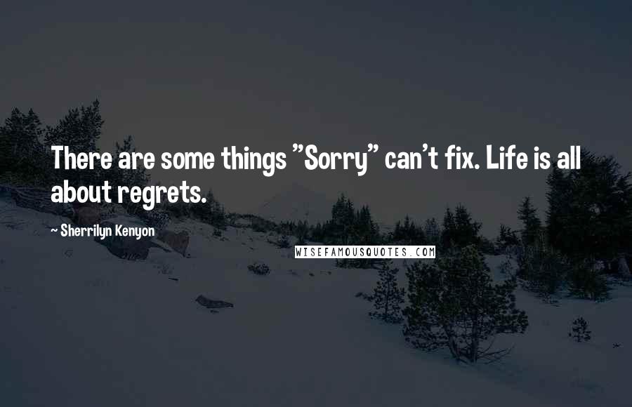 Sherrilyn Kenyon Quotes: There are some things "Sorry" can't fix. Life is all about regrets.