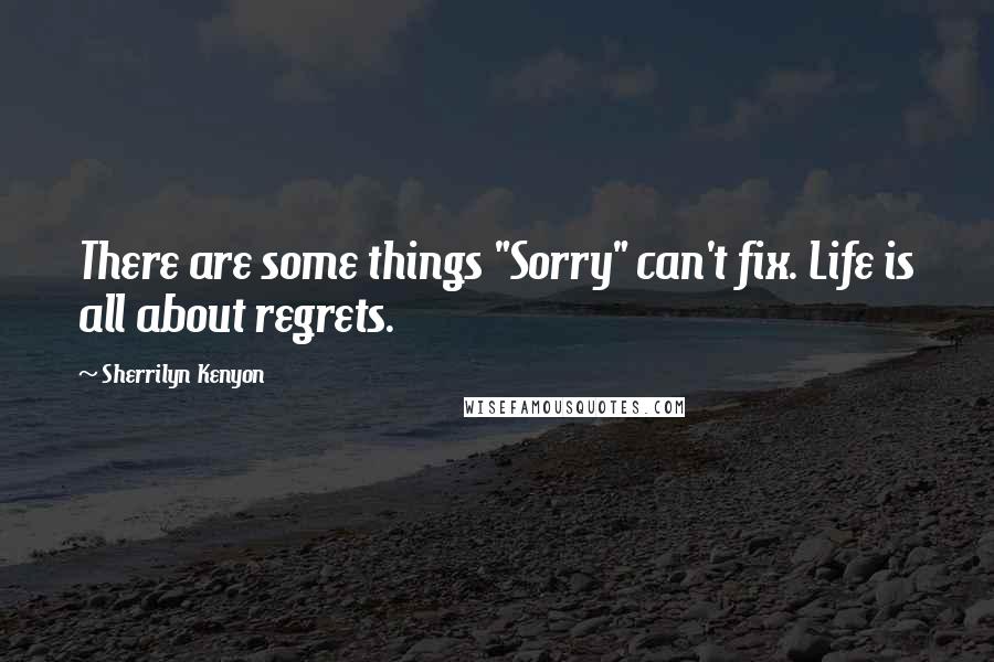 Sherrilyn Kenyon Quotes: There are some things "Sorry" can't fix. Life is all about regrets.