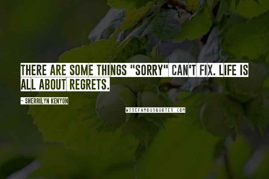 Sherrilyn Kenyon Quotes: There are some things "Sorry" can't fix. Life is all about regrets.