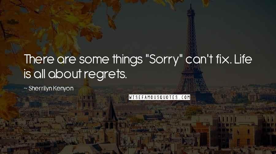 Sherrilyn Kenyon Quotes: There are some things "Sorry" can't fix. Life is all about regrets.