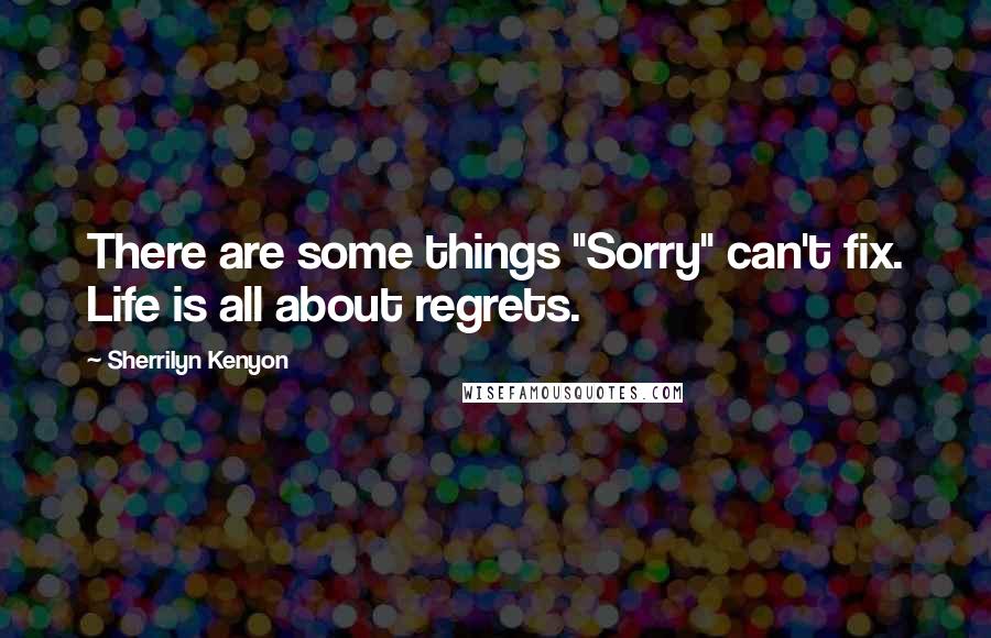 Sherrilyn Kenyon Quotes: There are some things "Sorry" can't fix. Life is all about regrets.