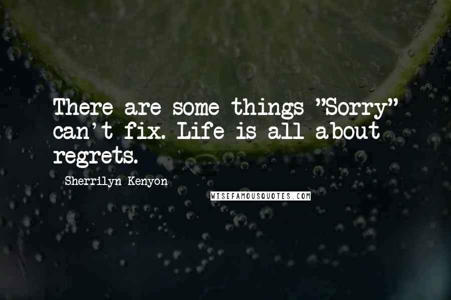 Sherrilyn Kenyon Quotes: There are some things "Sorry" can't fix. Life is all about regrets.