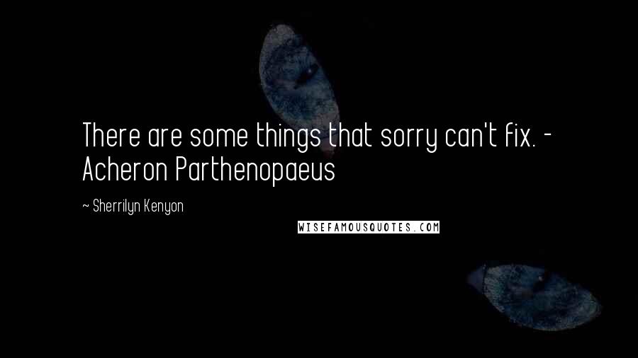 Sherrilyn Kenyon Quotes: There are some things that sorry can't fix. - Acheron Parthenopaeus