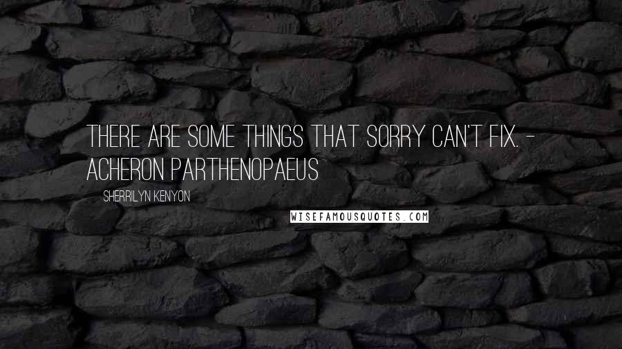 Sherrilyn Kenyon Quotes: There are some things that sorry can't fix. - Acheron Parthenopaeus