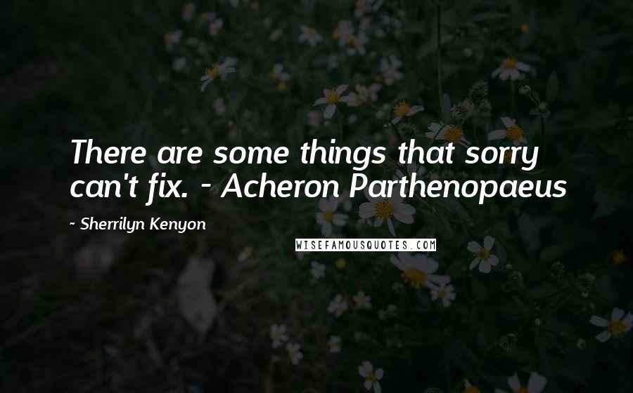 Sherrilyn Kenyon Quotes: There are some things that sorry can't fix. - Acheron Parthenopaeus