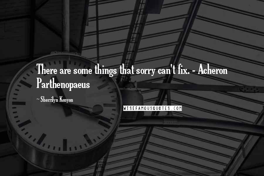 Sherrilyn Kenyon Quotes: There are some things that sorry can't fix. - Acheron Parthenopaeus