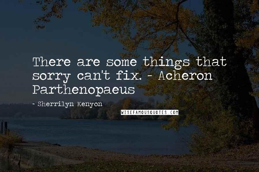 Sherrilyn Kenyon Quotes: There are some things that sorry can't fix. - Acheron Parthenopaeus
