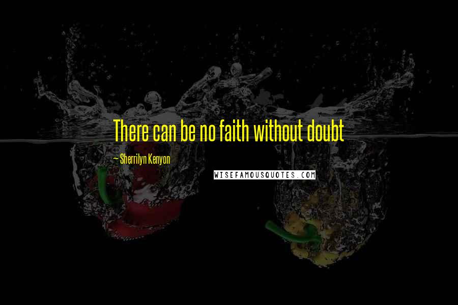 Sherrilyn Kenyon Quotes: There can be no faith without doubt