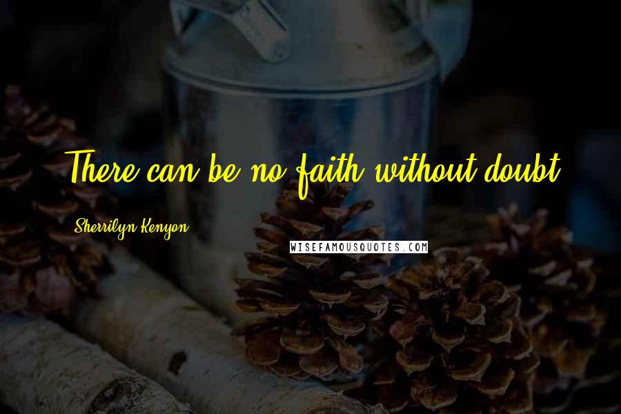 Sherrilyn Kenyon Quotes: There can be no faith without doubt