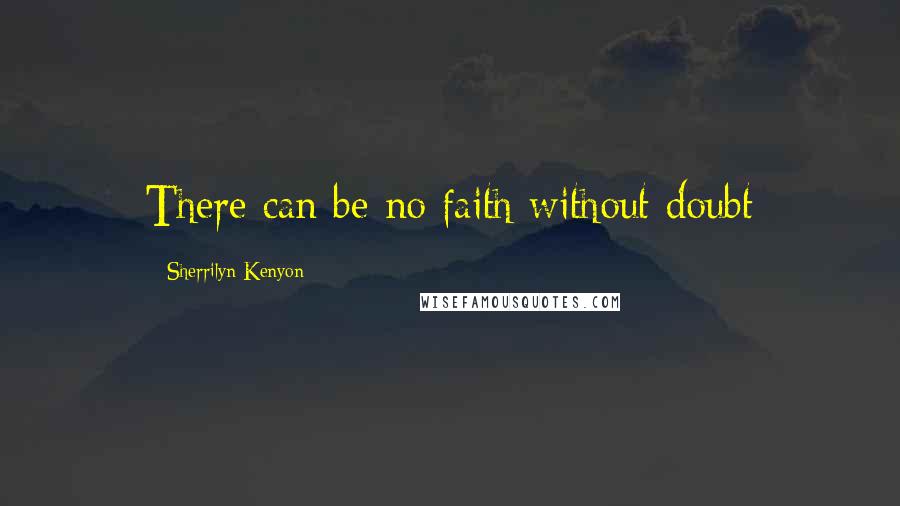 Sherrilyn Kenyon Quotes: There can be no faith without doubt