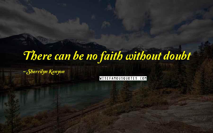 Sherrilyn Kenyon Quotes: There can be no faith without doubt