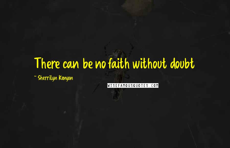 Sherrilyn Kenyon Quotes: There can be no faith without doubt