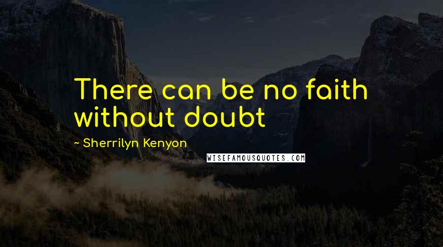 Sherrilyn Kenyon Quotes: There can be no faith without doubt