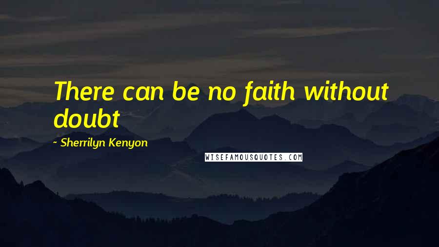 Sherrilyn Kenyon Quotes: There can be no faith without doubt