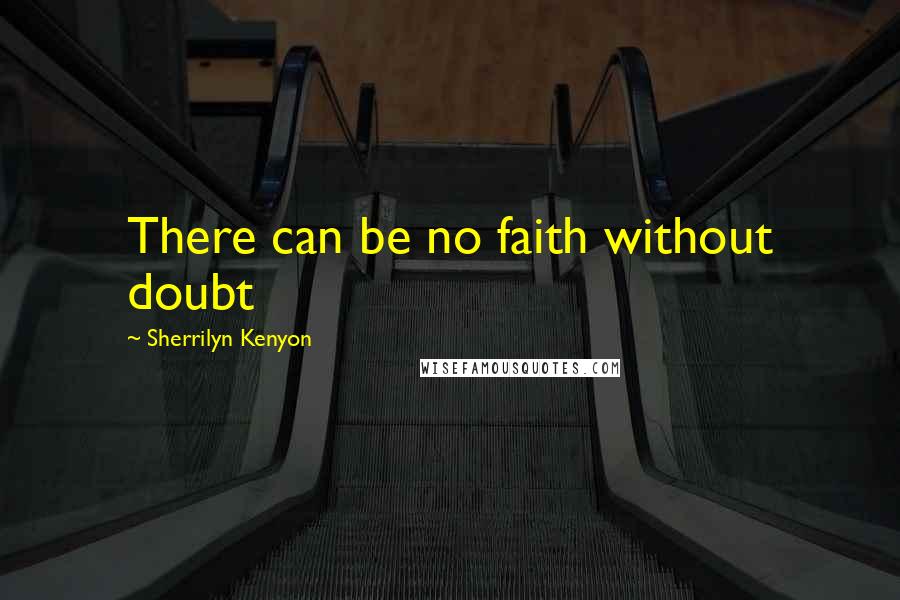 Sherrilyn Kenyon Quotes: There can be no faith without doubt