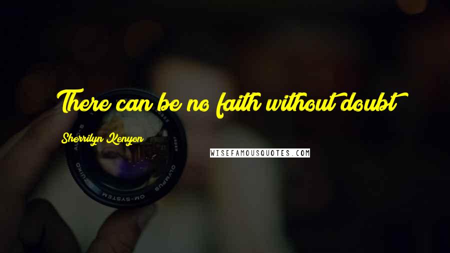 Sherrilyn Kenyon Quotes: There can be no faith without doubt