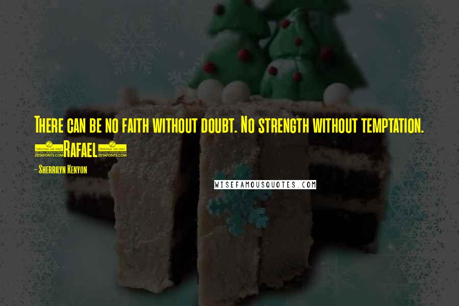 Sherrilyn Kenyon Quotes: There can be no faith without doubt. No strength without temptation. (Rafael)