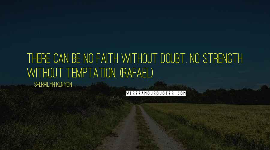 Sherrilyn Kenyon Quotes: There can be no faith without doubt. No strength without temptation. (Rafael)