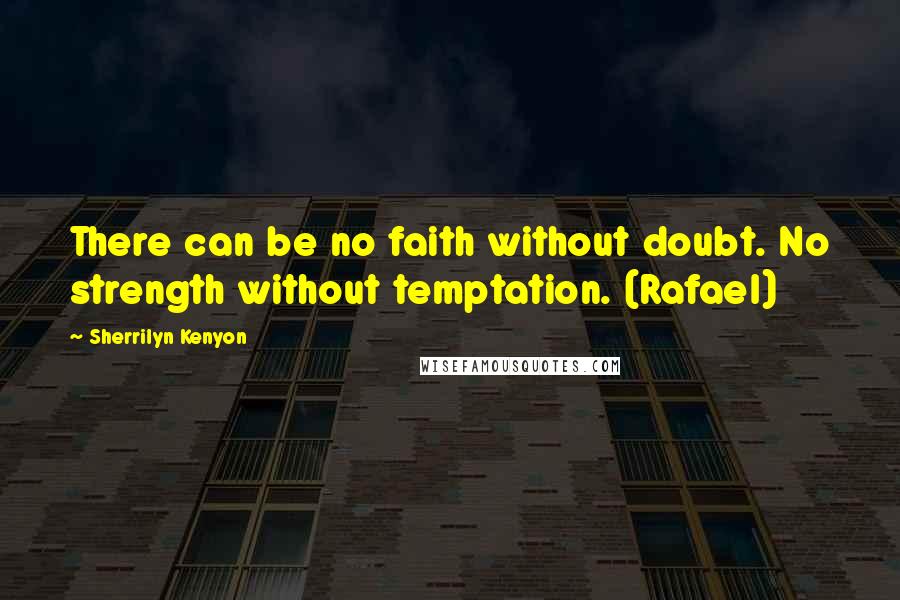 Sherrilyn Kenyon Quotes: There can be no faith without doubt. No strength without temptation. (Rafael)