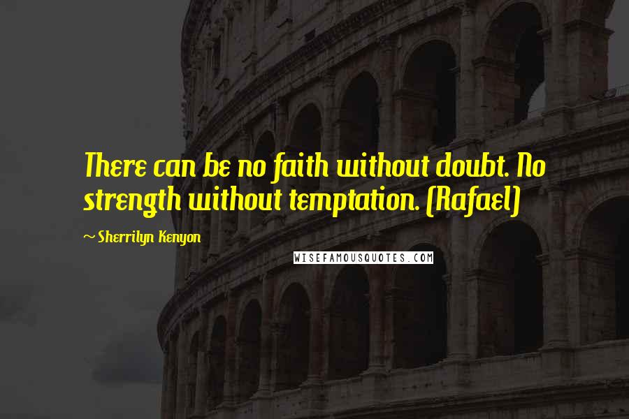 Sherrilyn Kenyon Quotes: There can be no faith without doubt. No strength without temptation. (Rafael)