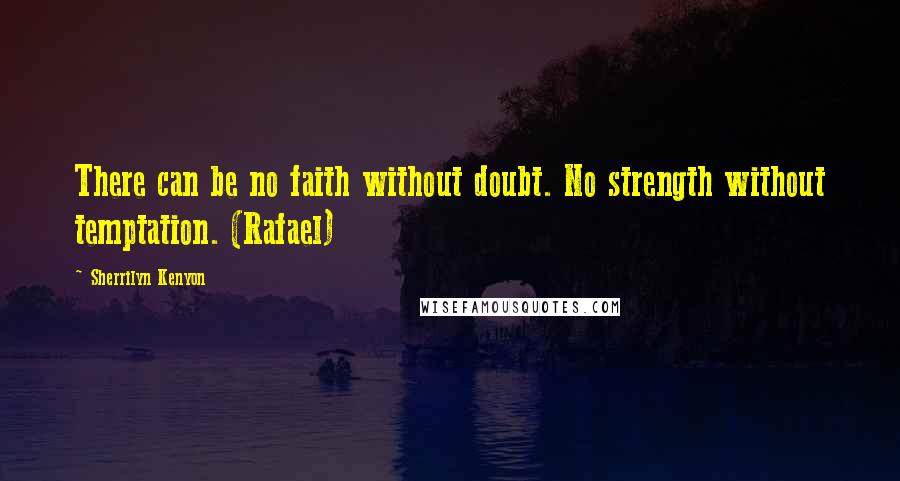Sherrilyn Kenyon Quotes: There can be no faith without doubt. No strength without temptation. (Rafael)