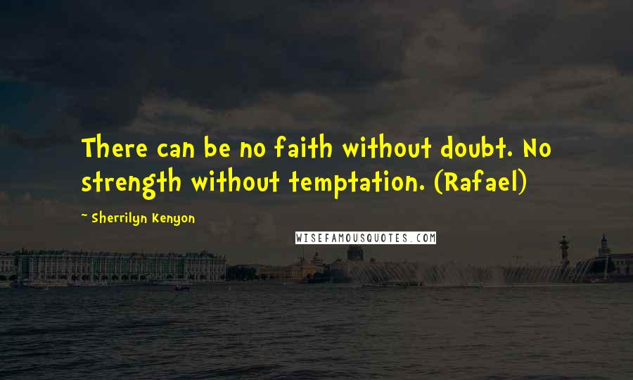 Sherrilyn Kenyon Quotes: There can be no faith without doubt. No strength without temptation. (Rafael)
