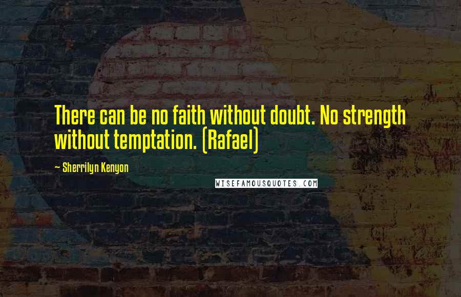 Sherrilyn Kenyon Quotes: There can be no faith without doubt. No strength without temptation. (Rafael)