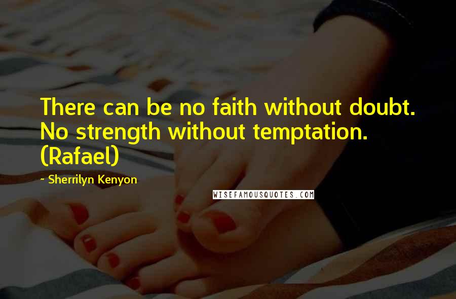 Sherrilyn Kenyon Quotes: There can be no faith without doubt. No strength without temptation. (Rafael)