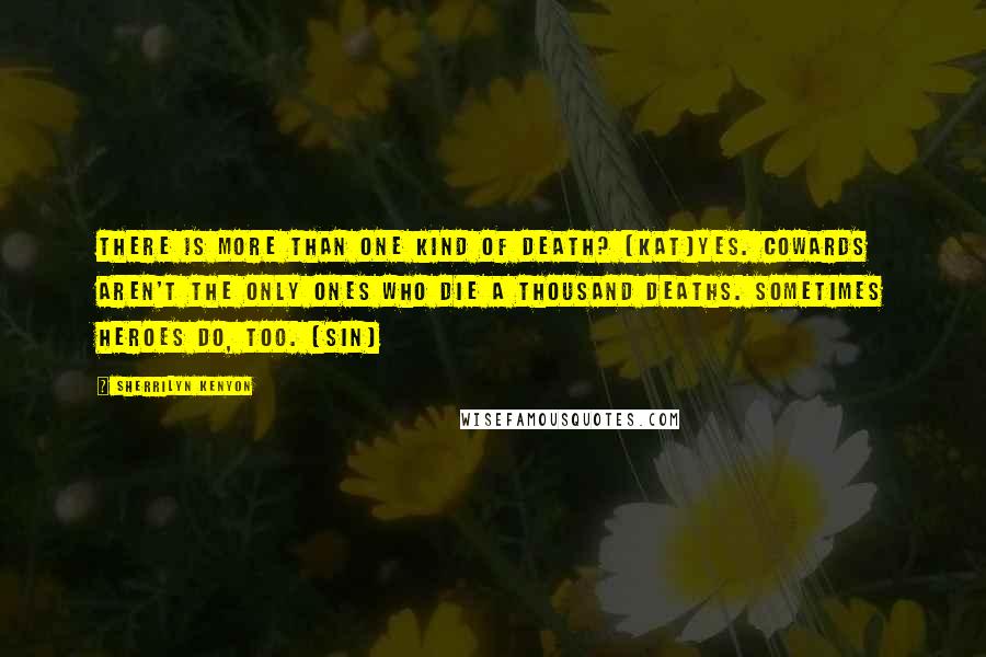 Sherrilyn Kenyon Quotes: There is more than one kind of death? (Kat)Yes. Cowards aren't the only ones who die a thousand deaths. Sometimes heroes do, too. (Sin)