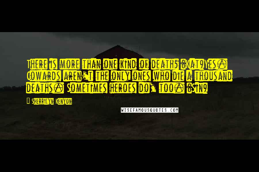 Sherrilyn Kenyon Quotes: There is more than one kind of death? (Kat)Yes. Cowards aren't the only ones who die a thousand deaths. Sometimes heroes do, too. (Sin)