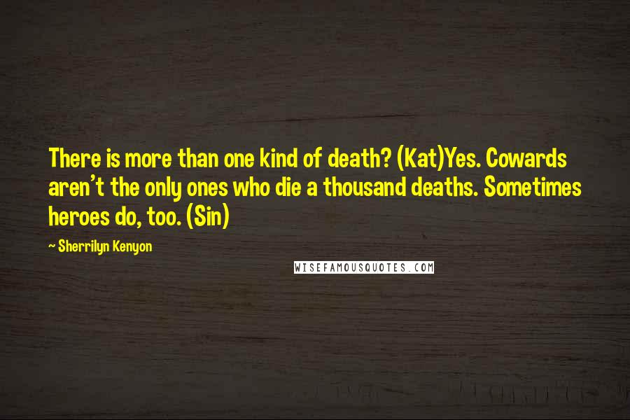 Sherrilyn Kenyon Quotes: There is more than one kind of death? (Kat)Yes. Cowards aren't the only ones who die a thousand deaths. Sometimes heroes do, too. (Sin)