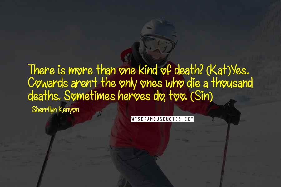 Sherrilyn Kenyon Quotes: There is more than one kind of death? (Kat)Yes. Cowards aren't the only ones who die a thousand deaths. Sometimes heroes do, too. (Sin)