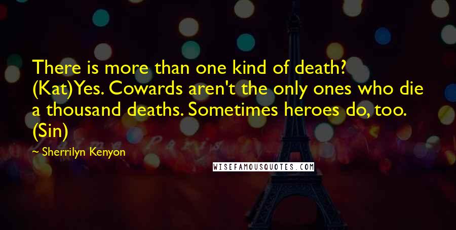 Sherrilyn Kenyon Quotes: There is more than one kind of death? (Kat)Yes. Cowards aren't the only ones who die a thousand deaths. Sometimes heroes do, too. (Sin)