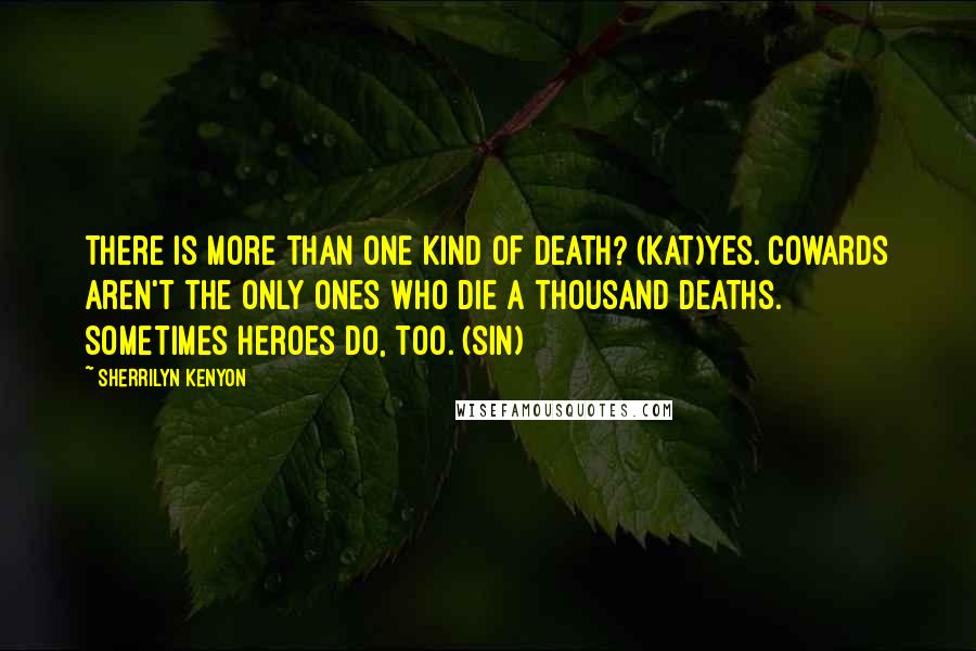 Sherrilyn Kenyon Quotes: There is more than one kind of death? (Kat)Yes. Cowards aren't the only ones who die a thousand deaths. Sometimes heroes do, too. (Sin)