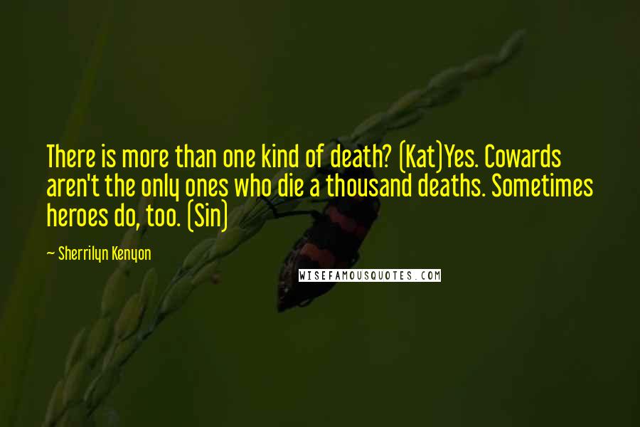 Sherrilyn Kenyon Quotes: There is more than one kind of death? (Kat)Yes. Cowards aren't the only ones who die a thousand deaths. Sometimes heroes do, too. (Sin)