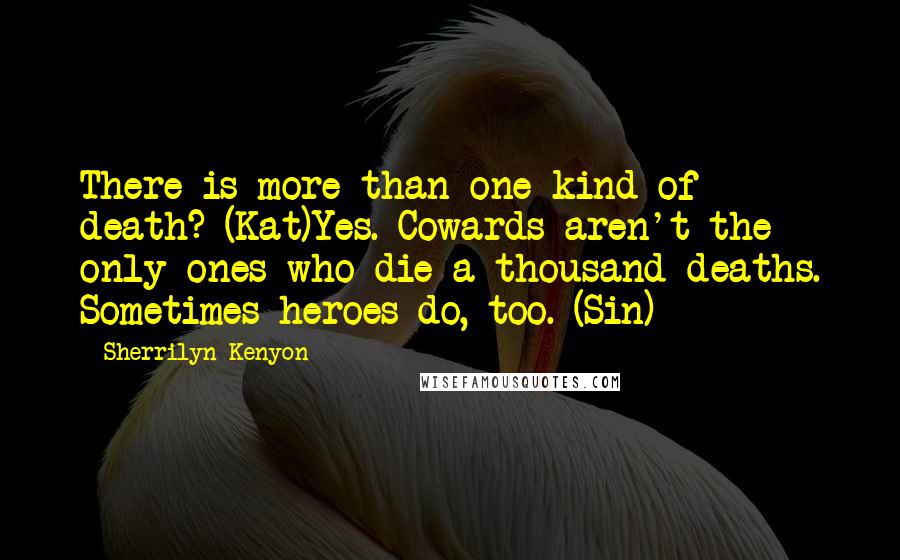 Sherrilyn Kenyon Quotes: There is more than one kind of death? (Kat)Yes. Cowards aren't the only ones who die a thousand deaths. Sometimes heroes do, too. (Sin)