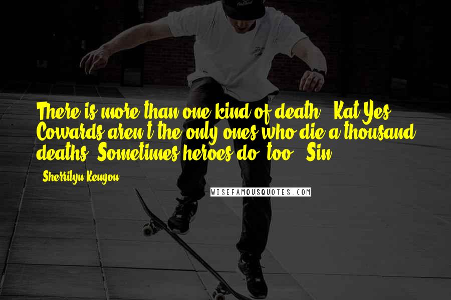 Sherrilyn Kenyon Quotes: There is more than one kind of death? (Kat)Yes. Cowards aren't the only ones who die a thousand deaths. Sometimes heroes do, too. (Sin)